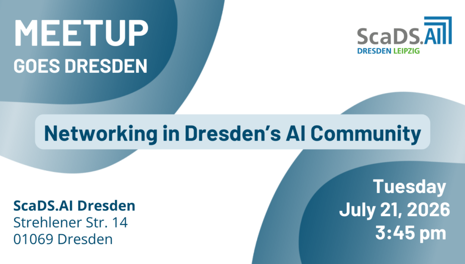 Graphic. Meetup Goes Dresden. ScaDS.AI Dresden/Leipzig. Networking in Dresden's AI Community. ScaDS.AI Dresden, Strehlener Straße 14, 01069 Dresden. Tuesday, July 21, 2026 at 3:45 PM.
